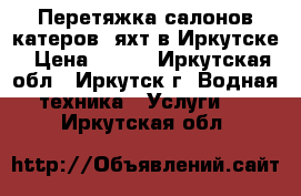  Перетяжка салонов катеров, яхт в Иркутске › Цена ­ 100 - Иркутская обл., Иркутск г. Водная техника » Услуги   . Иркутская обл.